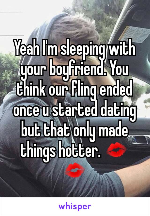 Yeah I'm sleeping with your boyfriend. You think our fling ended once u started dating but that only made things hotter. 💋💋