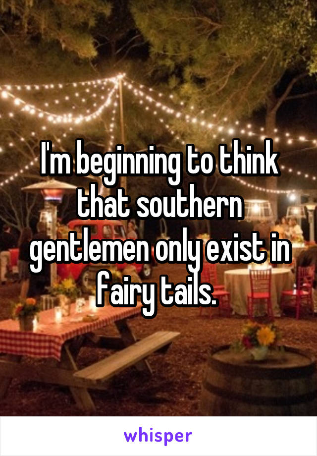 I'm beginning to think that southern gentlemen only exist in fairy tails. 