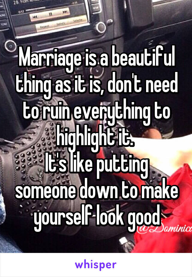 Marriage is a beautiful thing as it is, don't need to ruin everything to highlight it. 
It's like putting someone down to make yourself look good