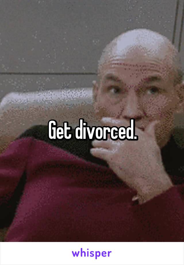 Get divorced.