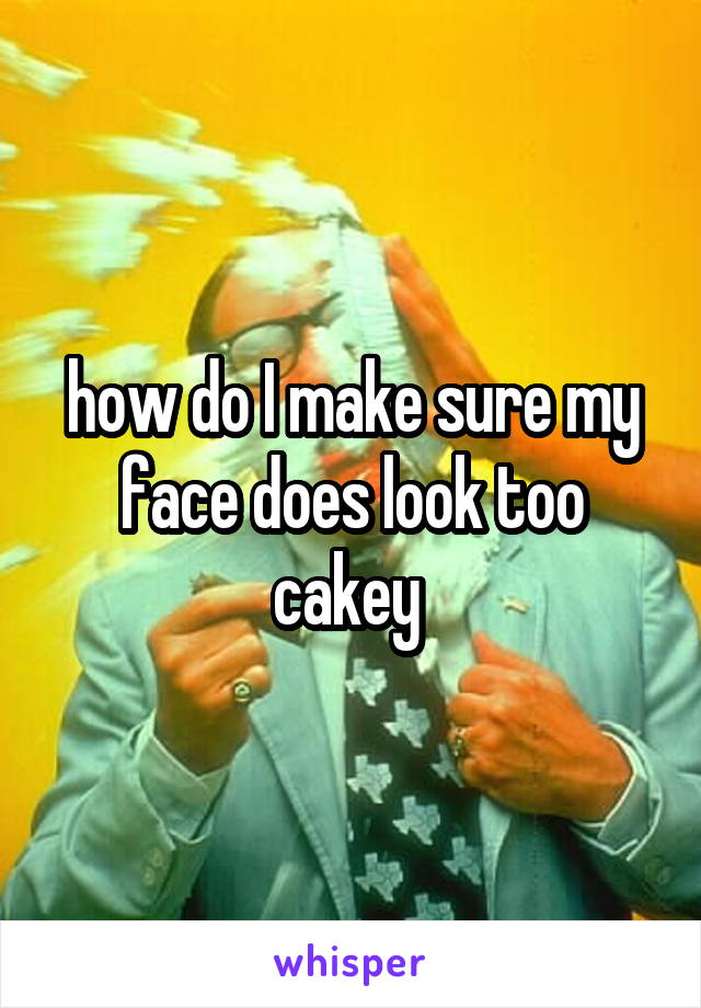 how do I make sure my face does look too cakey 