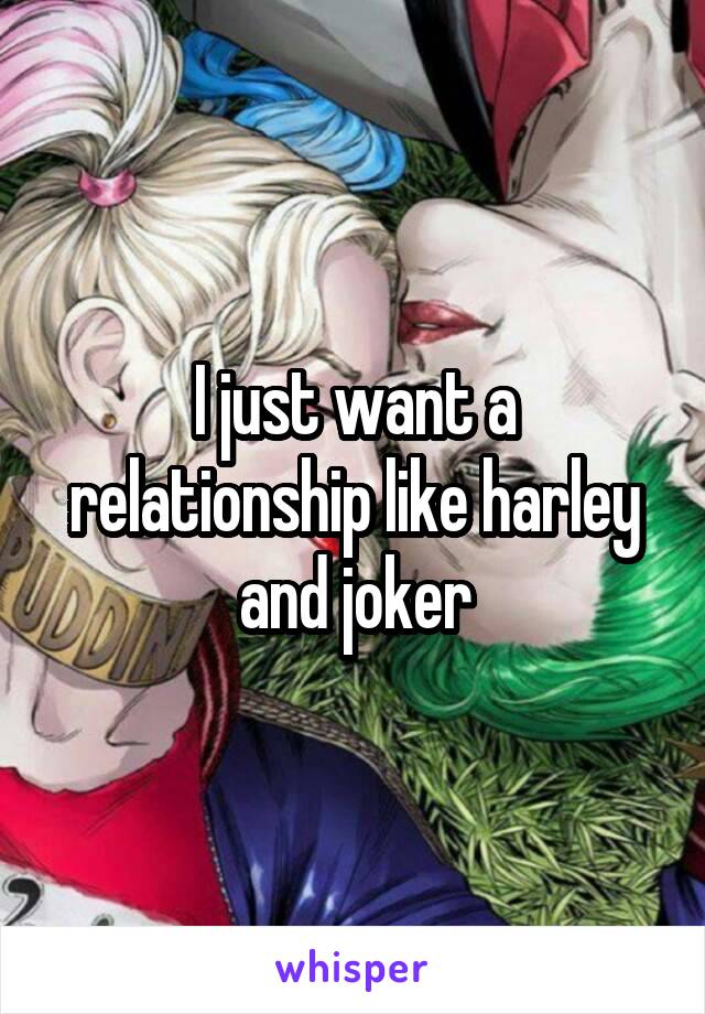 I just want a relationship like harley and joker