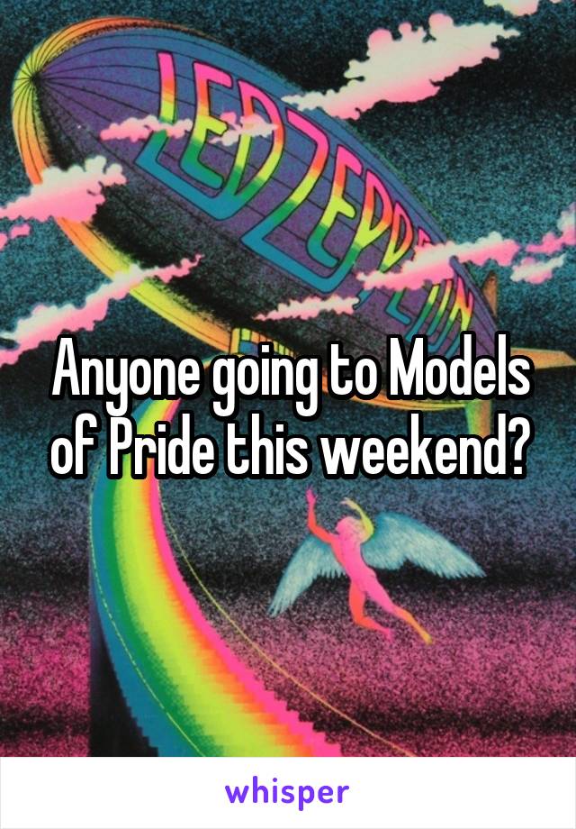 Anyone going to Models of Pride this weekend?