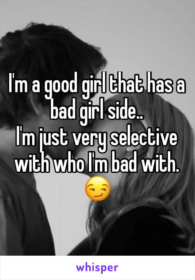 I'm a good girl that has a bad girl side..
I'm just very selective with who I'm bad with. 😏