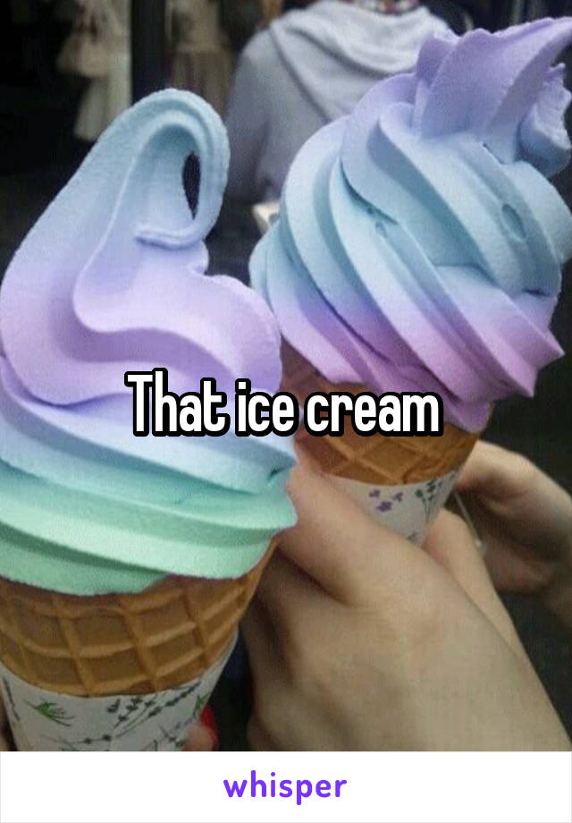 That ice cream 