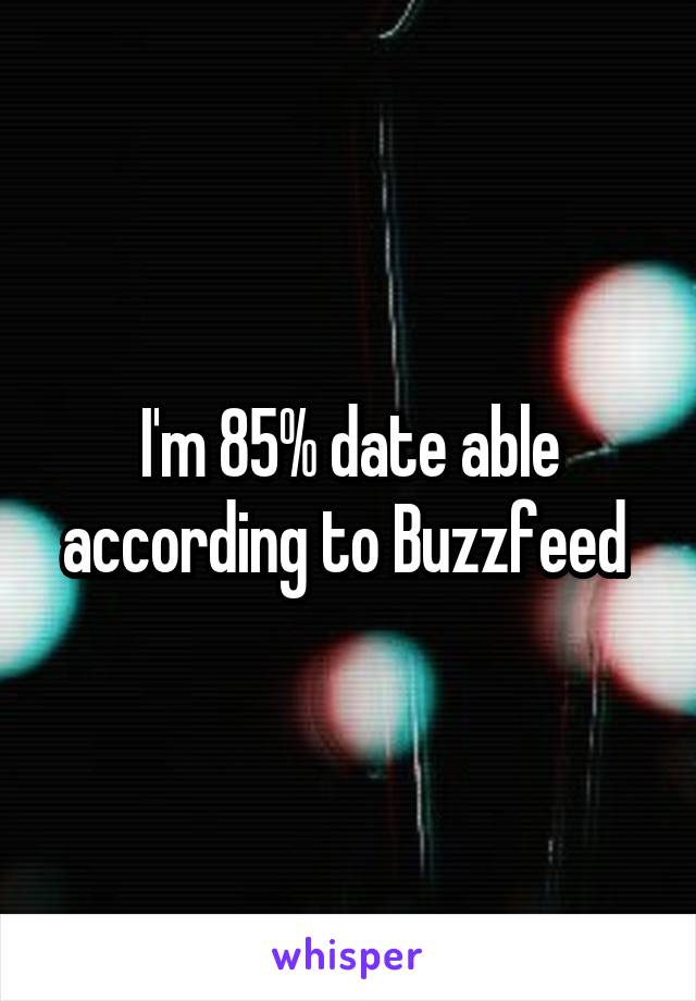 I'm 85% date able according to Buzzfeed 