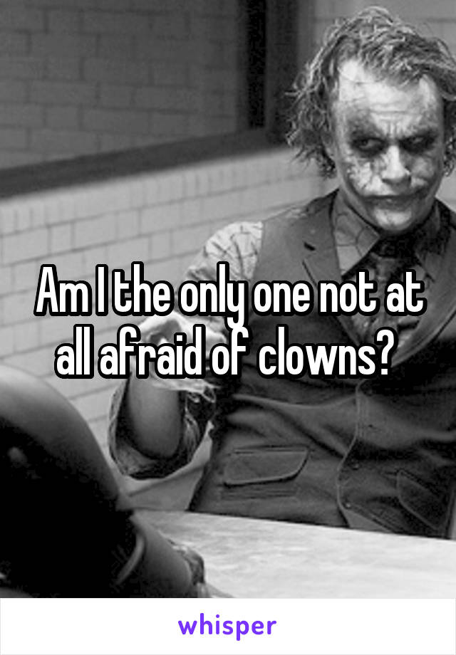 Am I the only one not at all afraid of clowns? 