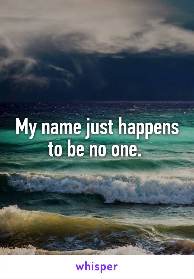My name just happens to be no one. 