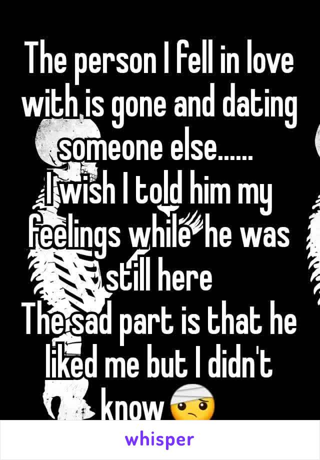 The person I fell in love with is gone and dating someone else...... 
I wish I told him my feelings while  he was still here
The sad part is that he liked me but I didn't know🤕