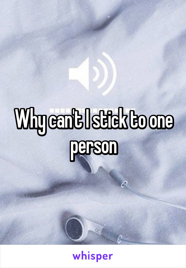 Why can't I stick to one person