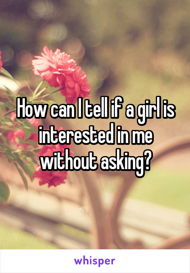 How can I tell if a girl is interested in me without asking?