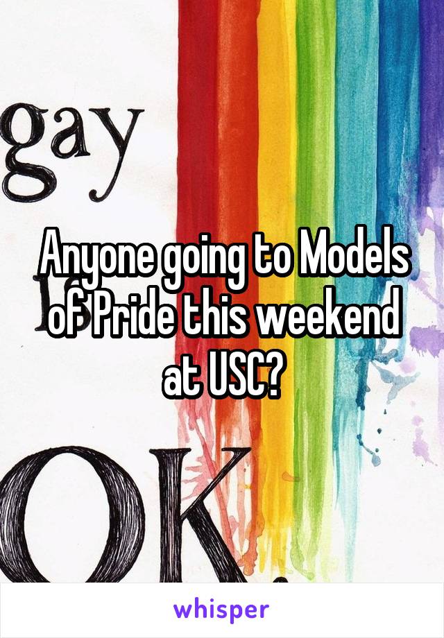Anyone going to Models of Pride this weekend at USC?
