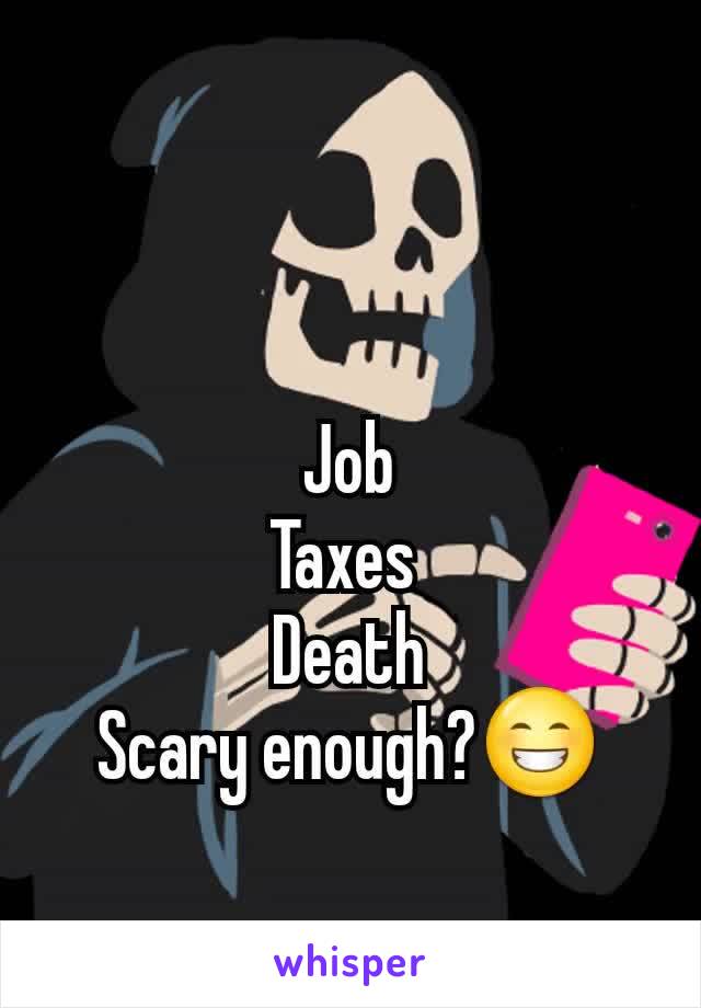 Job
Taxes 
Death
Scary enough?😁