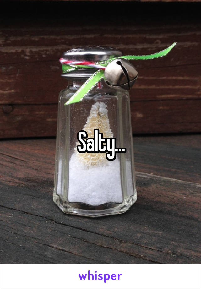 Salty...