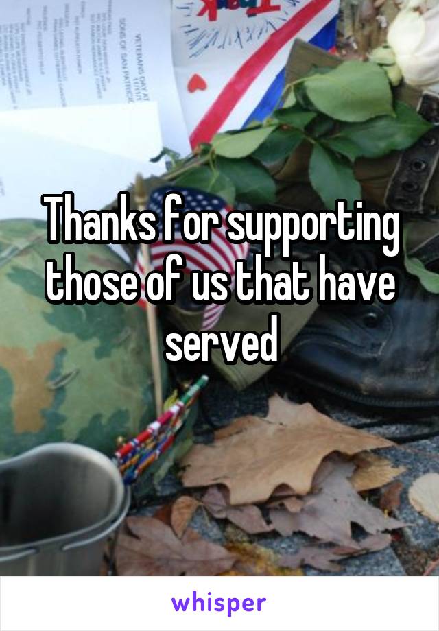 Thanks for supporting those of us that have served
