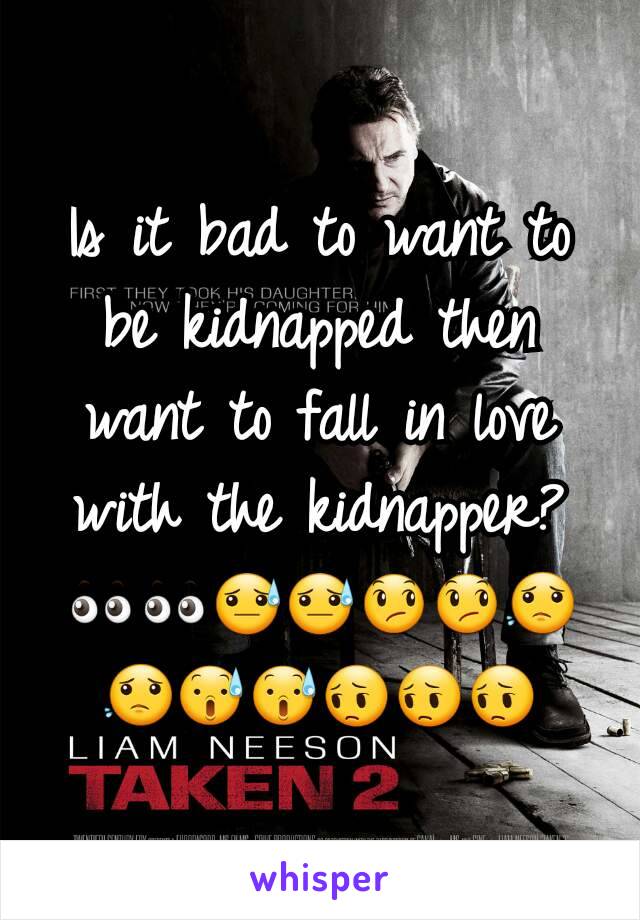 Is it bad to want to be kidnapped then want to fall in love with the kidnapper?
👀👀😓😓😞😞😟😟😰😰😔😔😔
