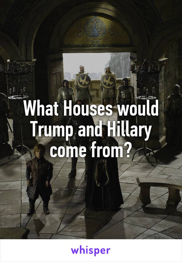 What Houses would Trump and Hillary come from?