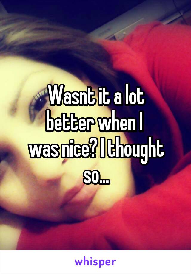 Wasnt it a lot
better when I 
was nice? I thought
so...
