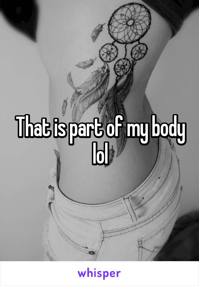 That is part of my body lol