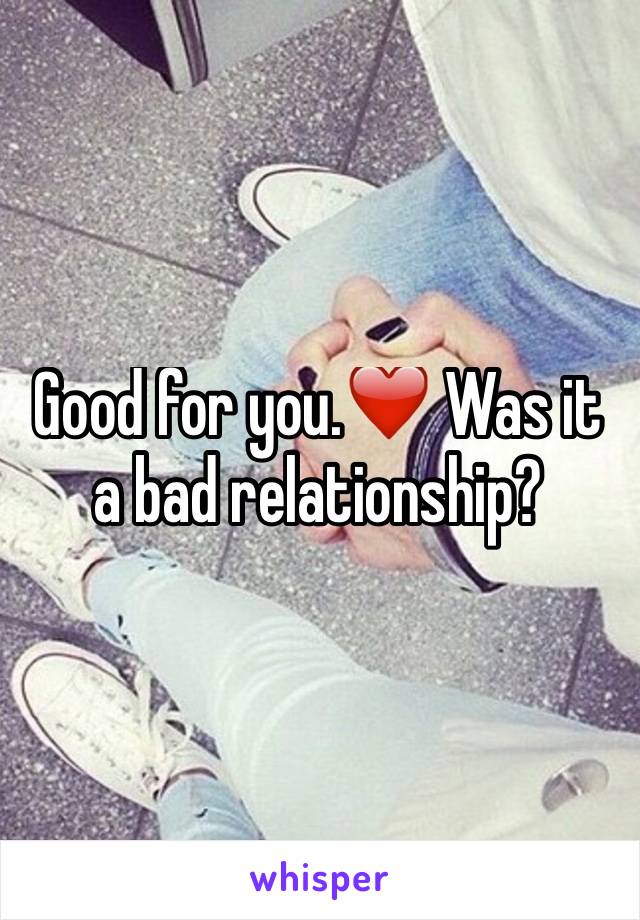 Good for you.❤️ Was it a bad relationship?