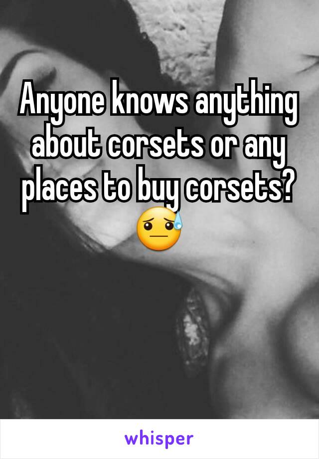 Anyone knows anything about corsets or any places to buy corsets? 😓