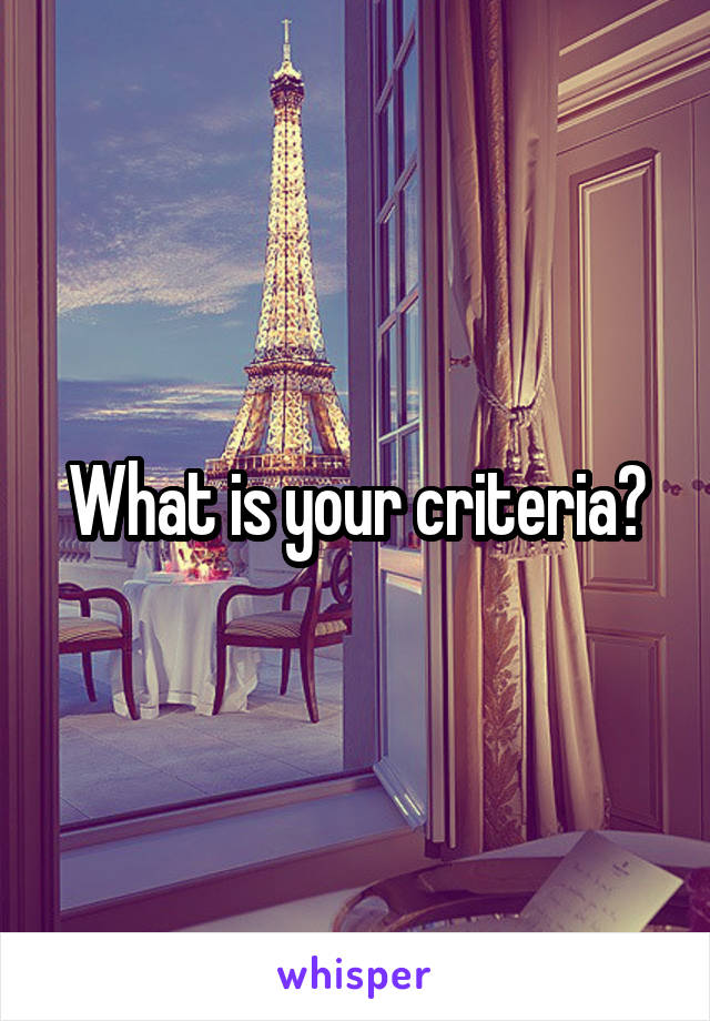 What is your criteria?