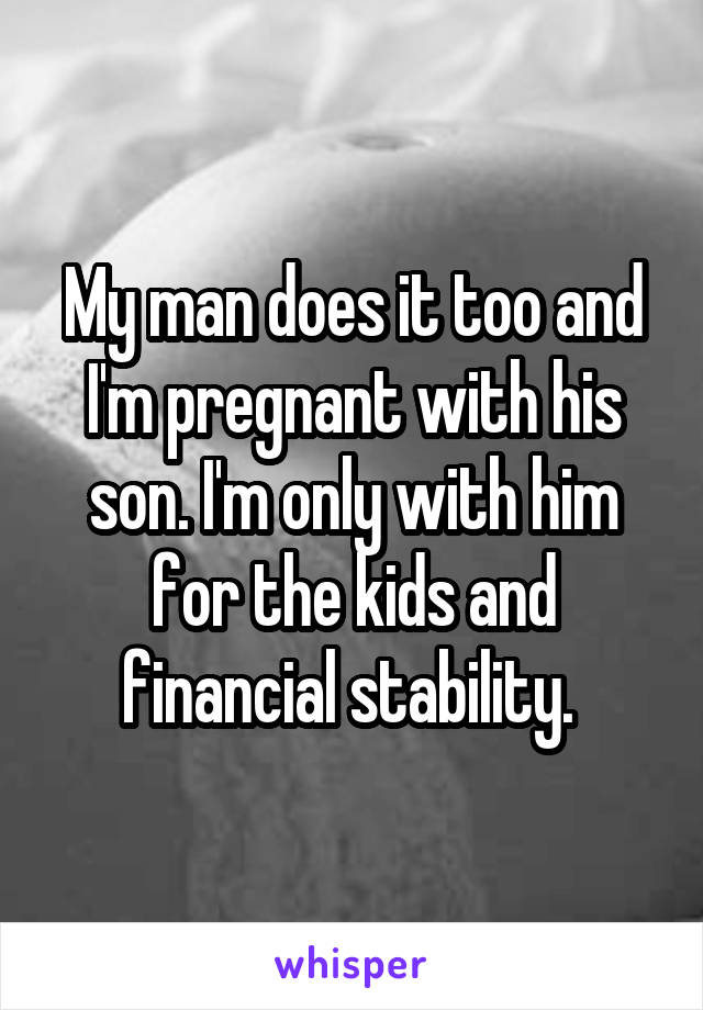 My man does it too and I'm pregnant with his son. I'm only with him for the kids and financial stability. 