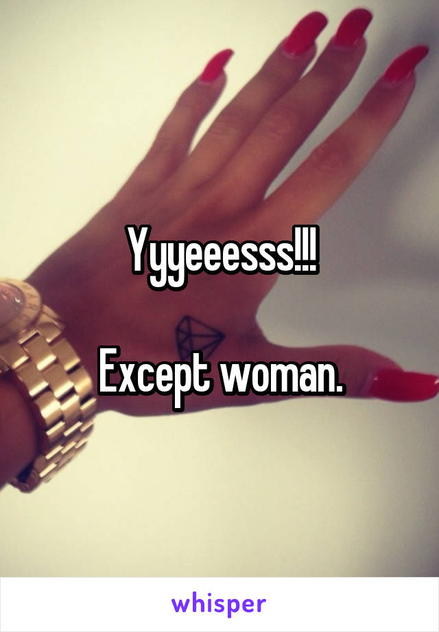 Yyyeeesss!!!

Except woman.