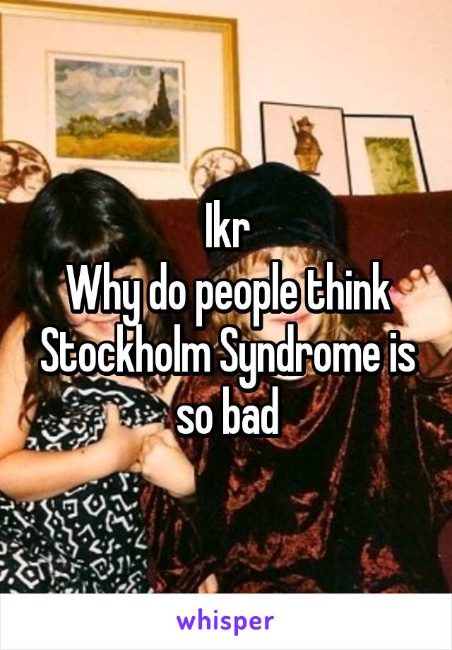 Ikr
Why do people think Stockholm Syndrome is so bad