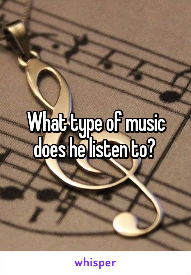 What type of music does he listen to? 