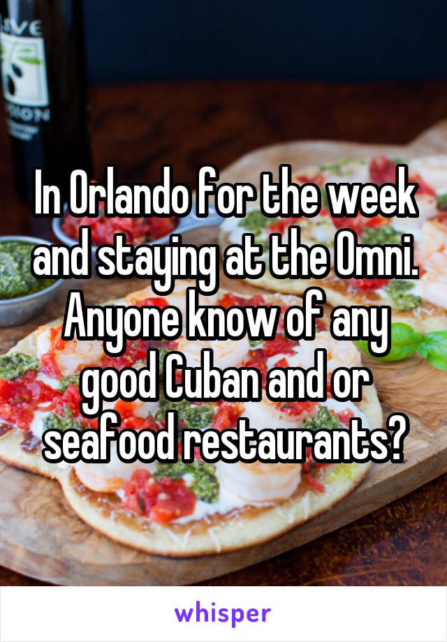 In Orlando for the week and staying at the Omni. Anyone know of any good Cuban and or seafood restaurants?
