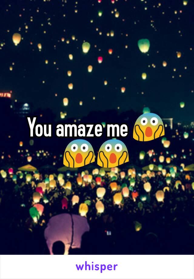 You amaze me 😱😱😱
