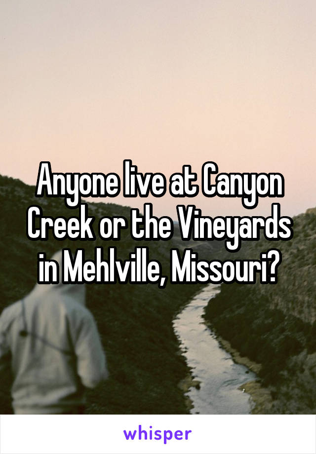 Anyone live at Canyon Creek or the Vineyards in Mehlville, Missouri?