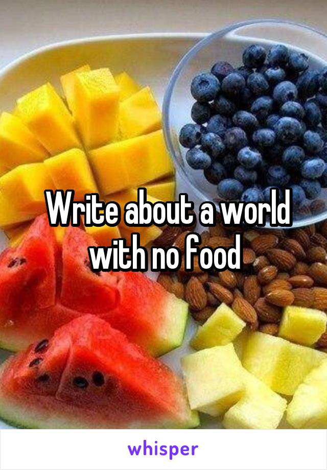  Write about a world with no food