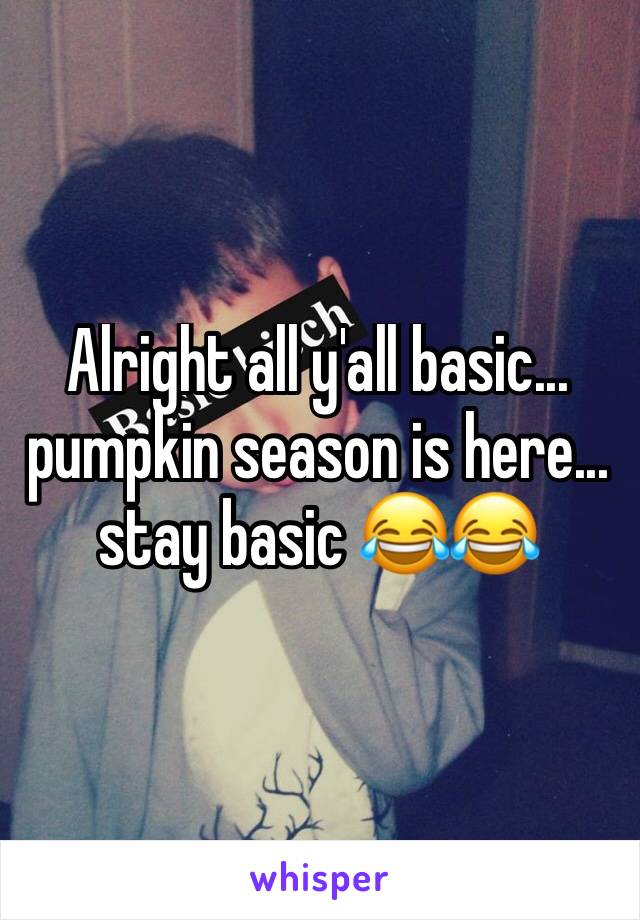 Alright all y'all basic... 
pumpkin season is here... stay basic 😂😂