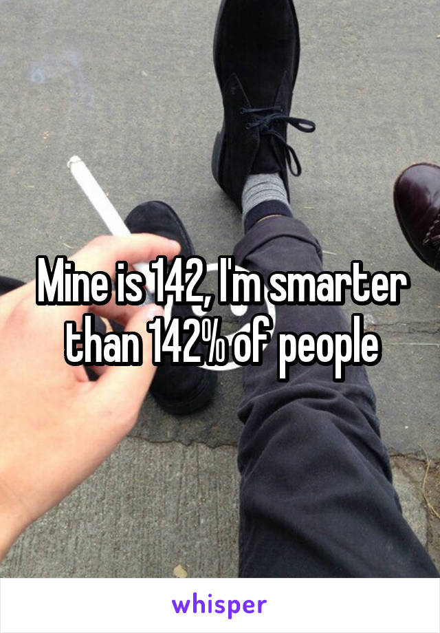Mine is 142, I'm smarter than 142% of people