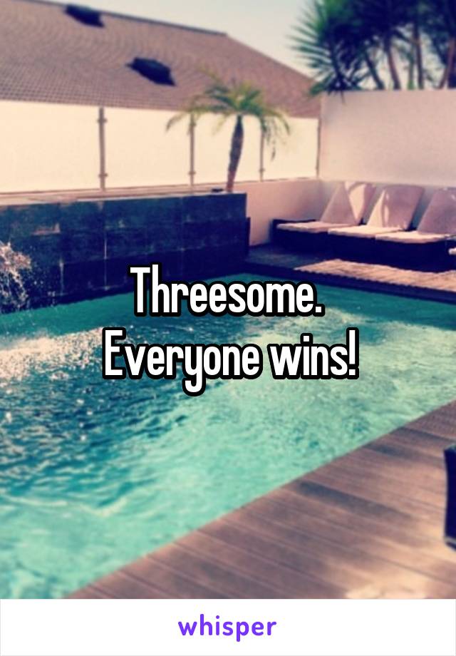 Threesome. 
Everyone wins!