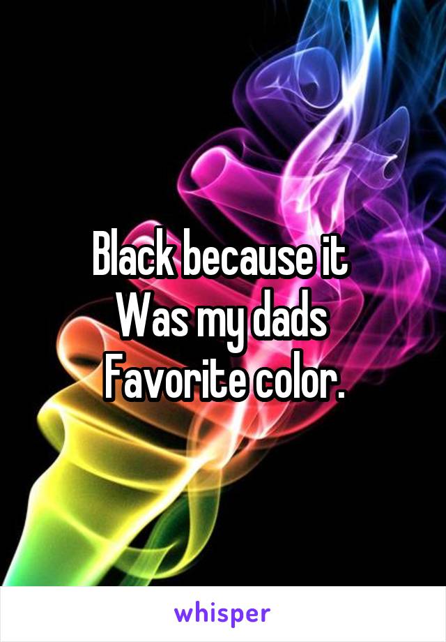 Black because it 
Was my dads 
Favorite color.