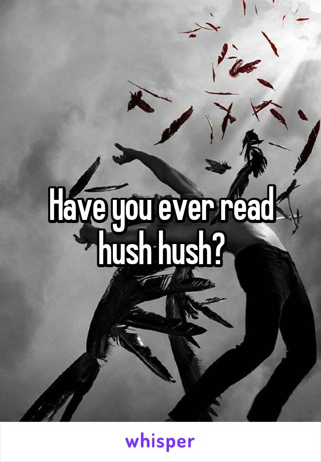 Have you ever read hush hush?