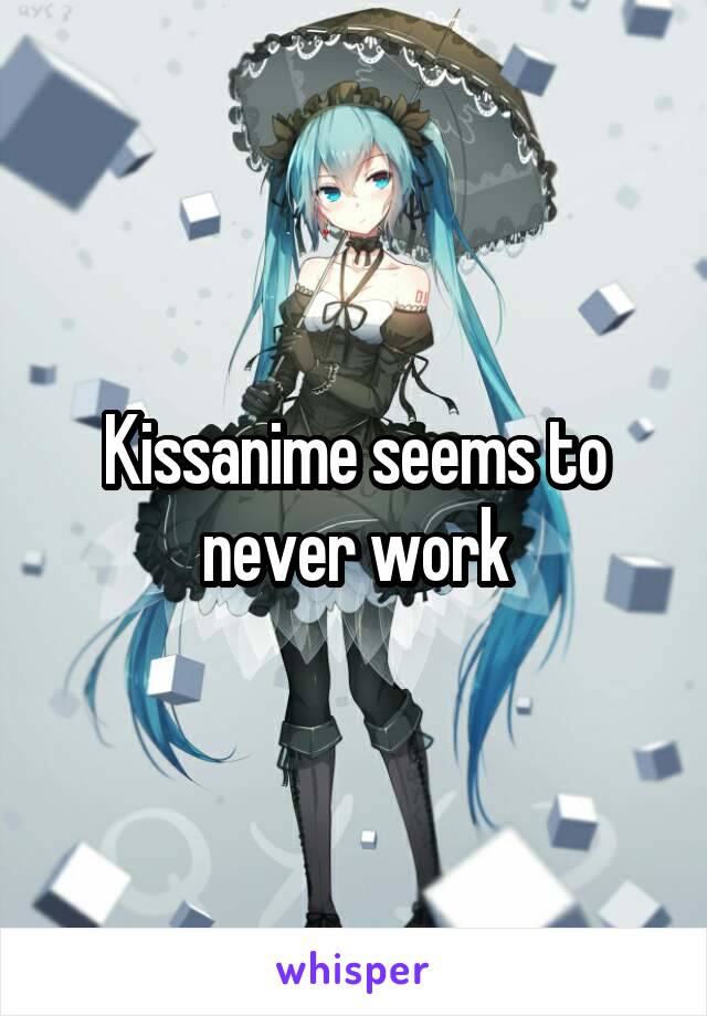 Kissanime seems to never work