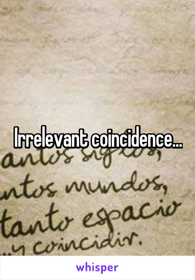 Irrelevant coincidence...