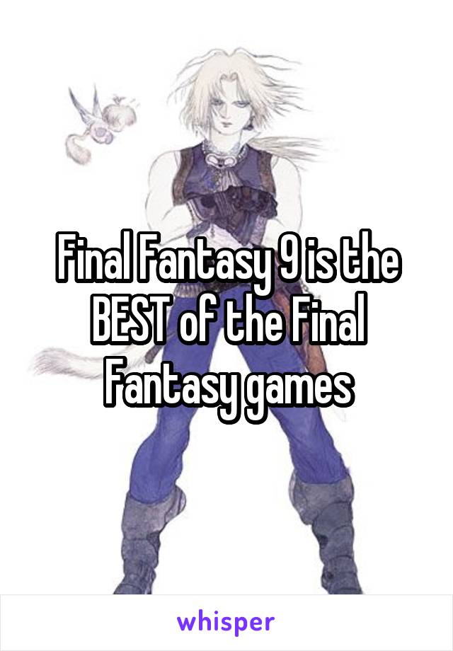Final Fantasy 9 is the BEST of the Final Fantasy games