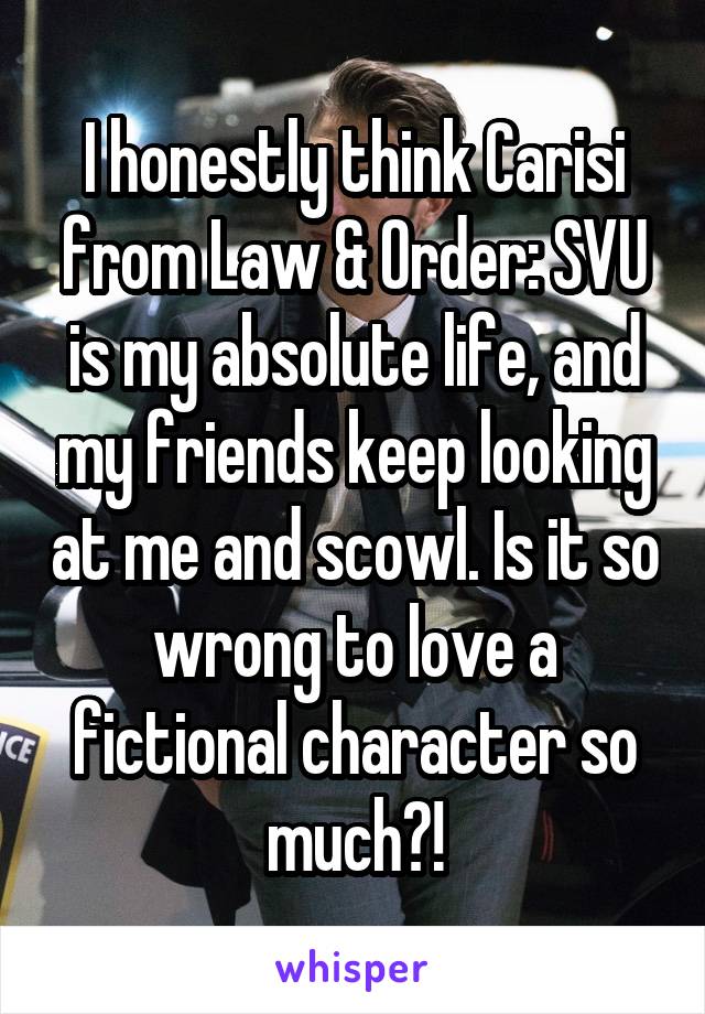 I honestly think Carisi from Law & Order: SVU is my absolute life, and my friends keep looking at me and scowl. Is it so wrong to love a fictional character so much?!