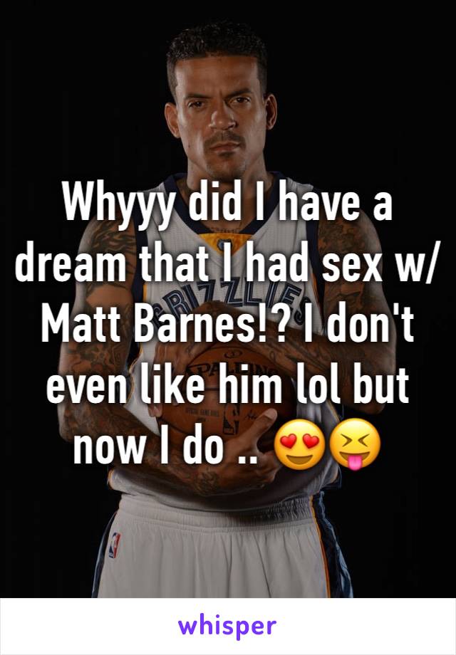 Whyyy did I have a dream that I had sex w/ Matt Barnes!? I don't even like him lol but now I do .. 😍😝
