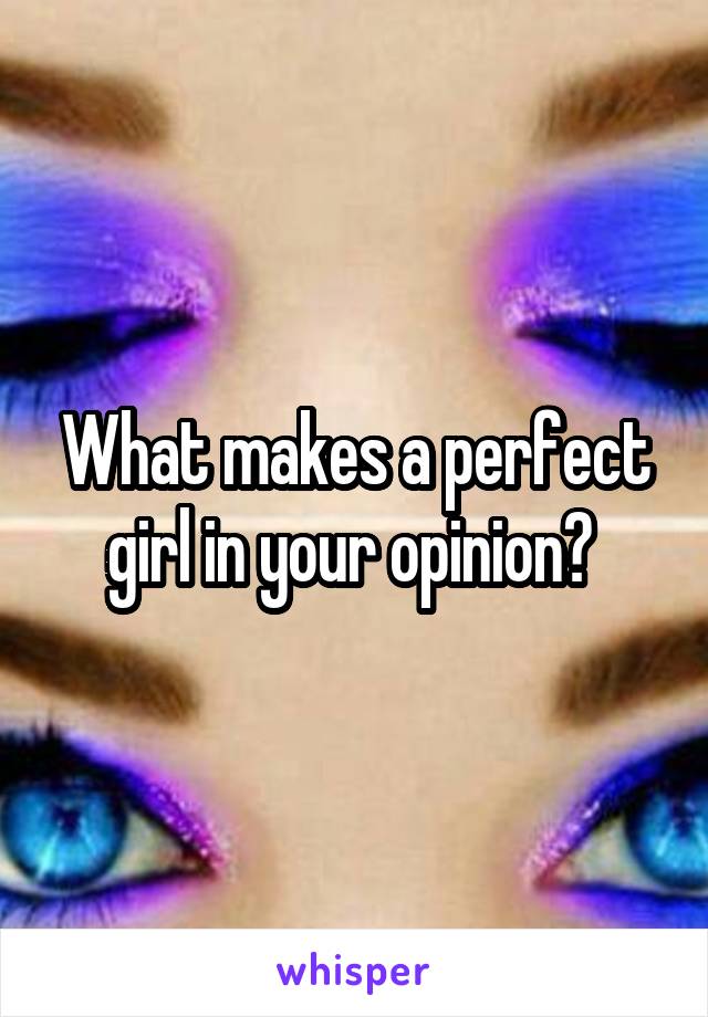 What makes a perfect girl in your opinion? 