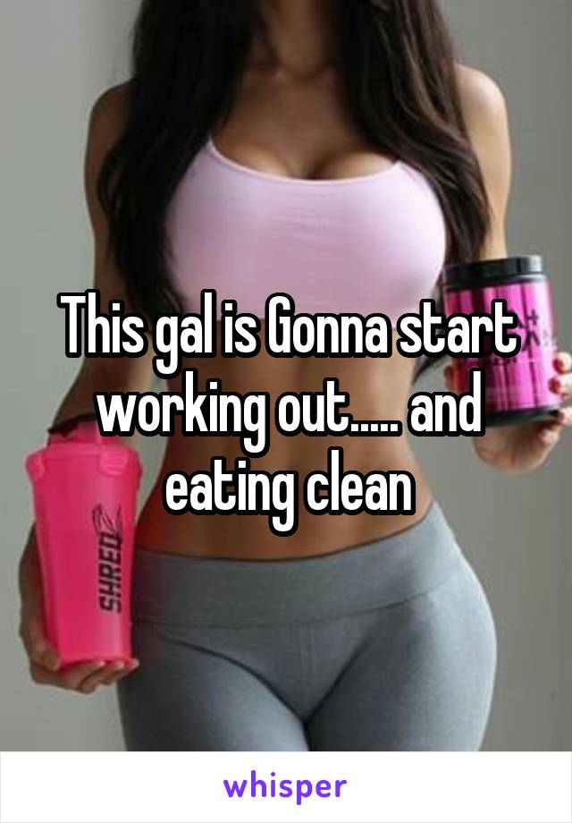 This gal is Gonna start working out..... and eating clean