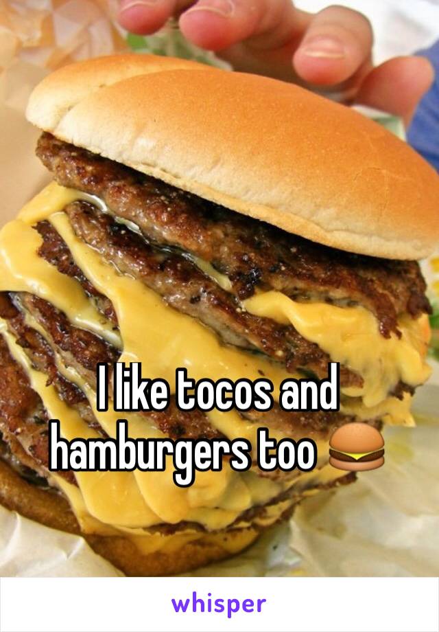 I like tocos and hamburgers too 🍔 