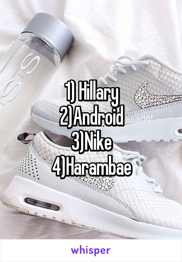 1) Hillary
2)Android
3)Nike
4)Harambae