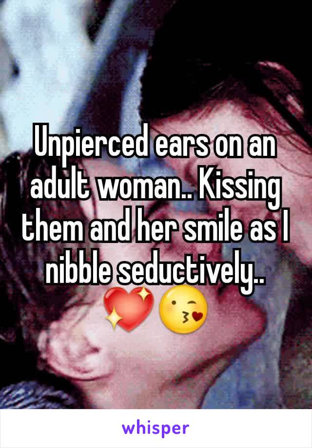 Unpierced ears on an adult woman.. Kissing them and her smile as I nibble seductively.. 💖😘