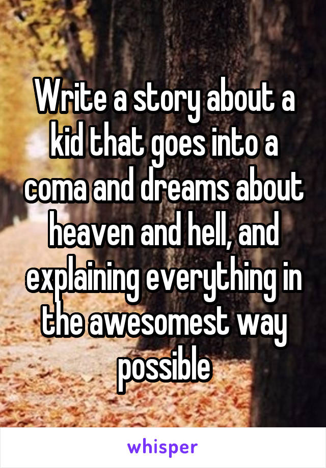 Write a story about a kid that goes into a coma and dreams about heaven and hell, and explaining everything in the awesomest way possible
